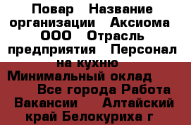 Повар › Название организации ­ Аксиома, ООО › Отрасль предприятия ­ Персонал на кухню › Минимальный оклад ­ 20 000 - Все города Работа » Вакансии   . Алтайский край,Белокуриха г.